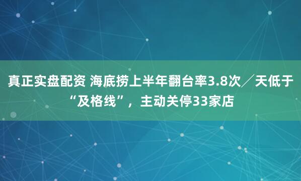 真正实盘配资 海底捞上半年翻台率3.8次╱天低于“及格线”，主动关停33家店