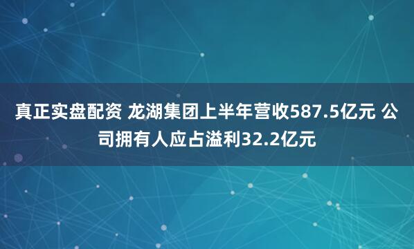 真正实盘配资 龙湖集团上半年营收587.5亿元 公司拥有人应占溢利32.2亿元