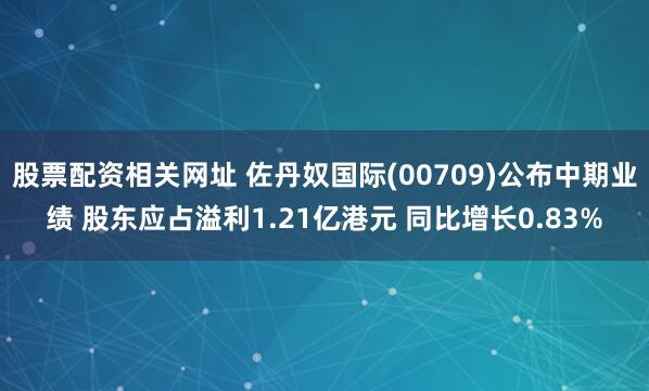 股票配资相关网址 佐丹奴国际(00709)公布中期业绩 股东应占溢利1.21亿港元 同比增长0.83%