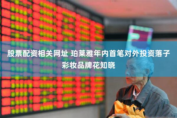 股票配资相关网址 珀莱雅年内首笔对外投资落子彩妆品牌花知晓