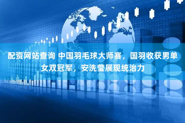 配资网站查询 中国羽毛球大师赛，国羽收获男单女双冠军，安洗莹展现统治力