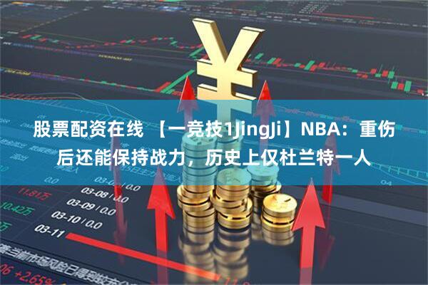 股票配资在线 【一竞技1JingJi】NBA：重伤后还能保持战力，历史上仅杜兰特一人