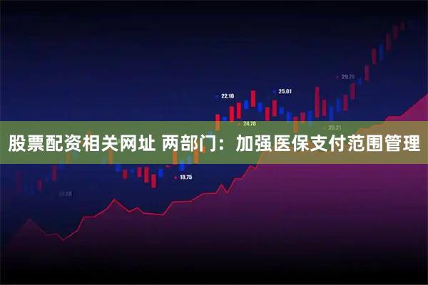 股票配资相关网址 两部门：加强医保支付范围管理