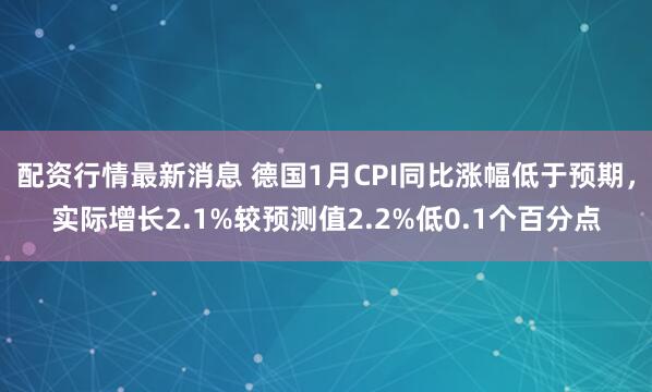 配资行情最新消息 德国1月CPI同比涨幅低于预期，实际增长2.1%较预测值2.2%低0.1个百分点