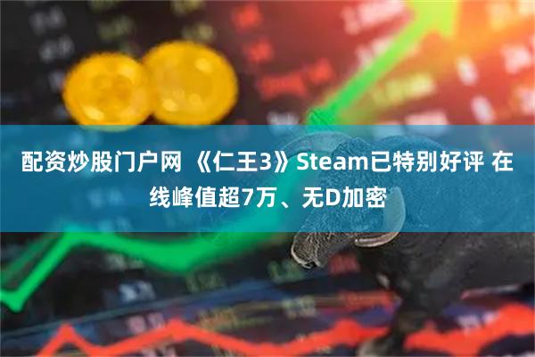 配资炒股门户网 《仁王3》Steam已特别好评 在线峰值超7万、无D加密