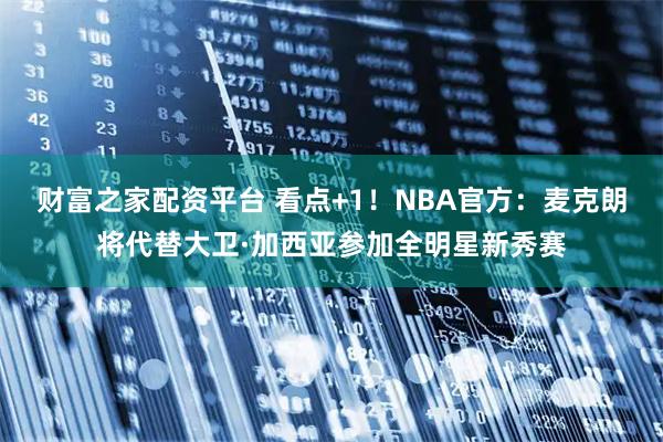 财富之家配资平台 看点+1！NBA官方：麦克朗将代替大卫·加西亚参加全明星新秀赛