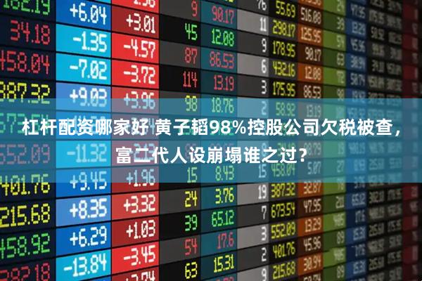 杠杆配资哪家好 黄子韬98%控股公司欠税被查，富二代人设崩塌谁之过？