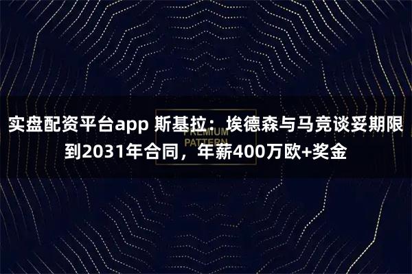 实盘配资平台app 斯基拉：埃德森与马竞谈妥期限到2031年合同，年薪400万欧+奖金