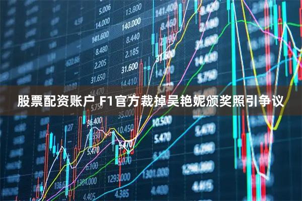 股票配资账户 F1官方裁掉吴艳妮颁奖照引争议