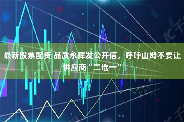 最新股票配资 品质永辉发公开信，呼吁山姆不要让供应商“二选一”