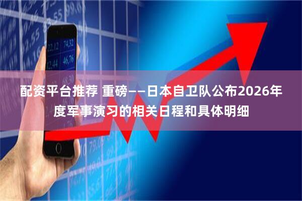配资平台推荐 重磅——日本自卫队公布2026年度军事演习的相关日程和具体明细