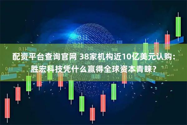 配资平台查询官网 38家机构近10亿美元认购：胜宏科技凭什么赢得全球资本青睐？