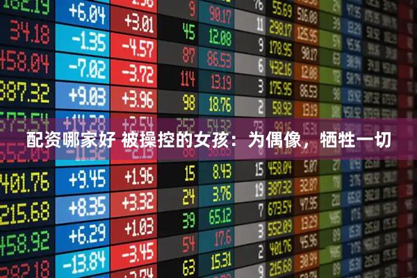 配资哪家好 被操控的女孩：为偶像，牺牲一切
