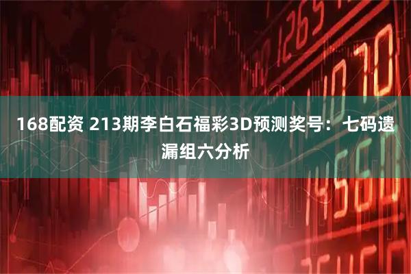 168配资 213期李白石福彩3D预测奖号：七码遗漏组六分析